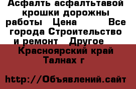 Асфалть асфалтьтавой крошки дорожны работы › Цена ­ 500 - Все города Строительство и ремонт » Другое   . Красноярский край,Талнах г.